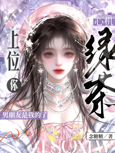 心机绿茶上位，你男朋友是我的了
